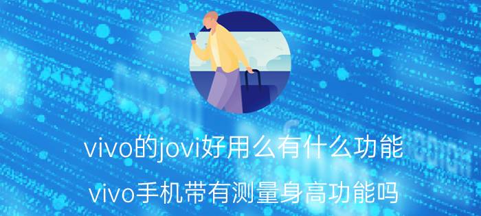 vivo的jovi好用么有什么功能 vivo手机带有测量身高功能吗？